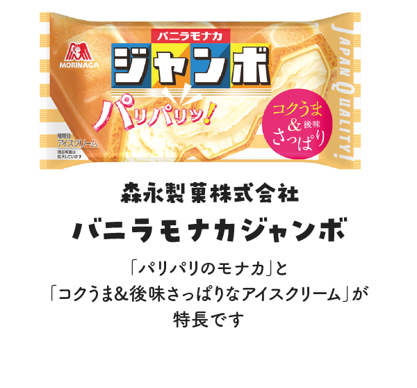 森永製菓株式会社 バニラモナカジャンボの写真 ｢パリパリのモナカ｣と｢コクうま&後味さっぱりなアイスクリーム｣が特長です